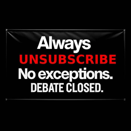 Image of: Always unsubscribe. No exceptions. Debate closed.